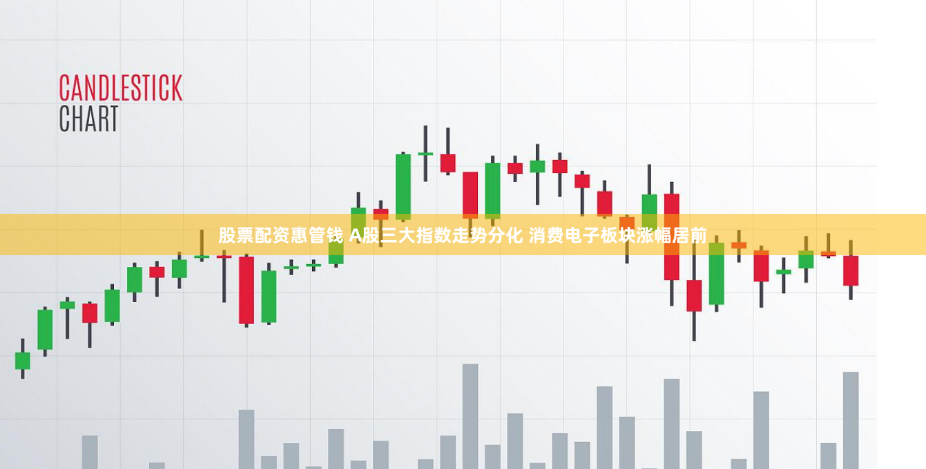 股票配资惠管钱 A股三大指数走势分化 消费电子板块涨幅居前