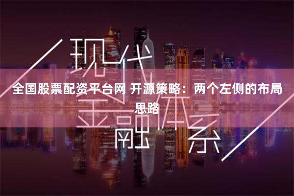 全国股票配资平台网 开源策略：两个左侧的布局思路