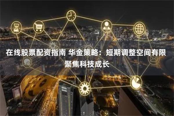 在线股票配资指南 华金策略：短期调整空间有限 聚焦科技成长