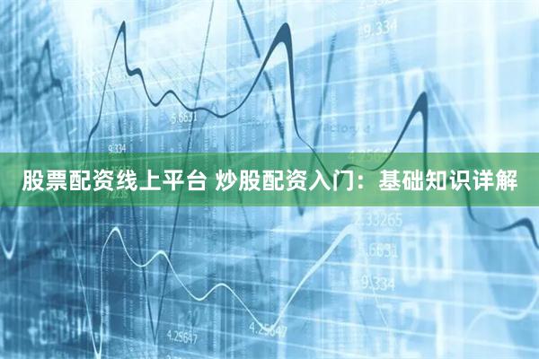 股票配资线上平台 炒股配资入门：基础知识详解