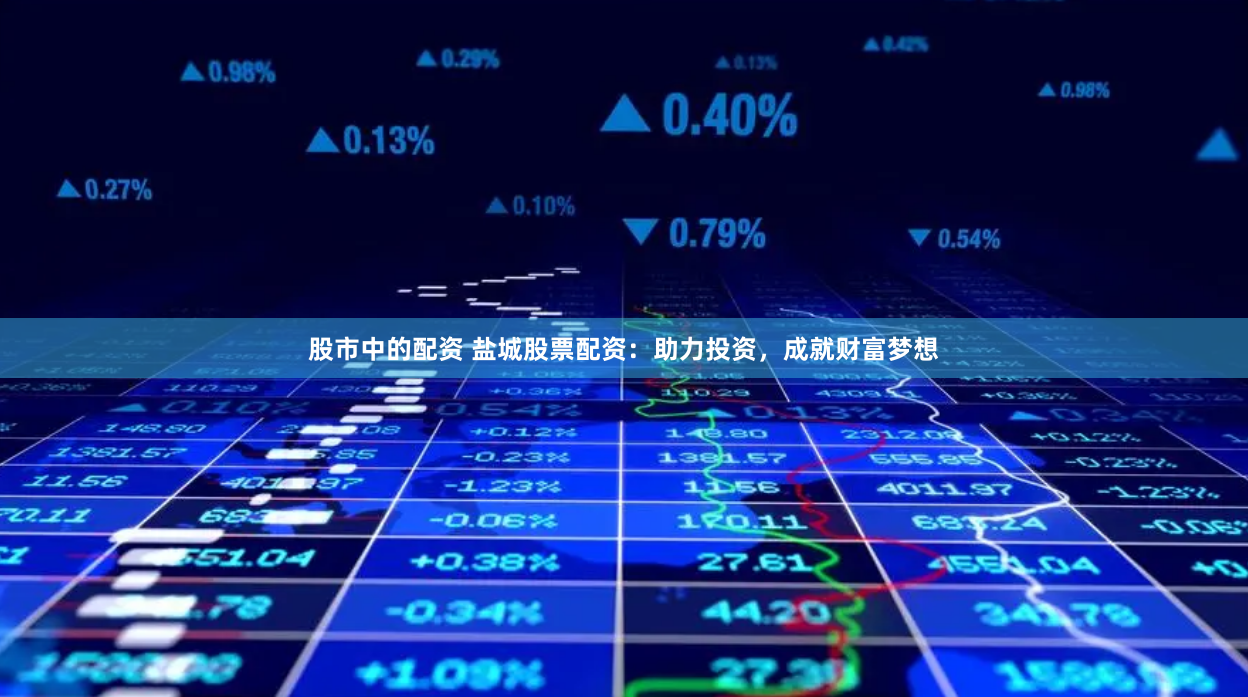 股市中的配资 盐城股票配资：助力投资，成就财富梦想