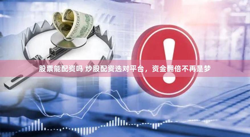 股票能配资吗 炒股配资选对平台，资金翻倍不再是梦