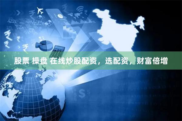 股票 操盘 在线炒股配资，选配资，财富倍增
