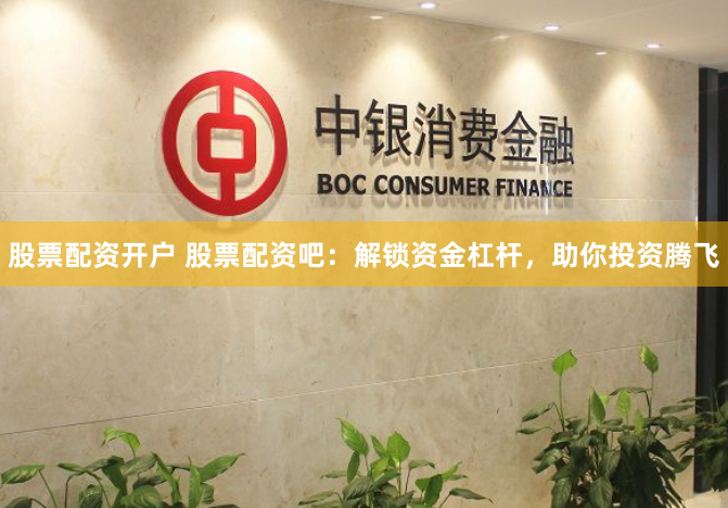 股票配资开户 股票配资吧：解锁资金杠杆，助你投资腾飞