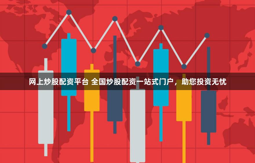 网上炒股配资平台 全国炒股配资一站式门户，助您投资无忧
