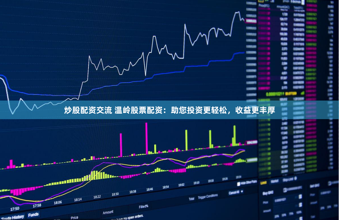 炒股配资交流 温岭股票配资：助您投资更轻松，收益更丰厚