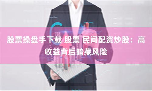股票操盘手下载 股票 民间配资炒股：高收益背后暗藏风险