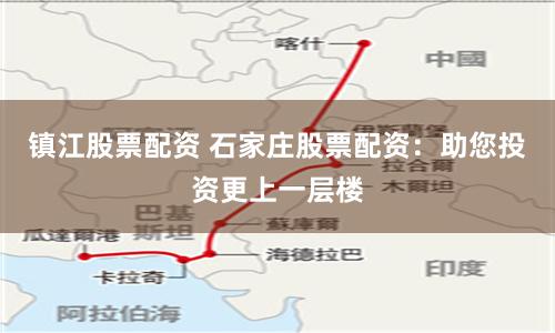 镇江股票配资 石家庄股票配资：助您投资更上一层楼