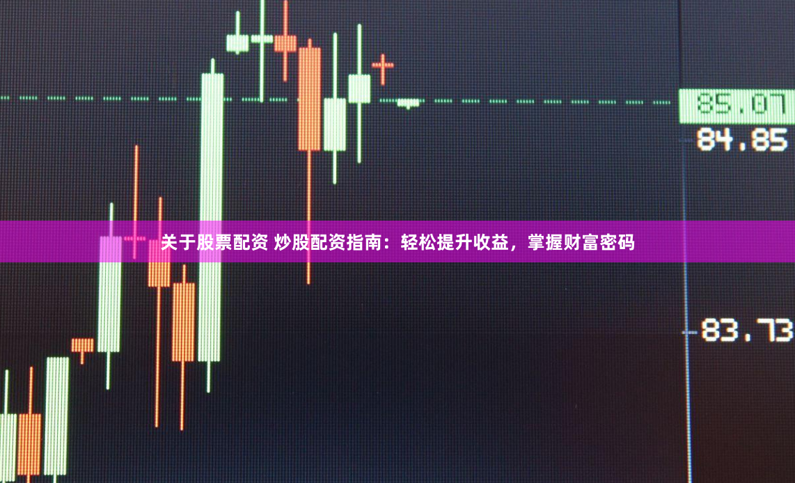 关于股票配资 炒股配资指南：轻松提升收益，掌握财富密码