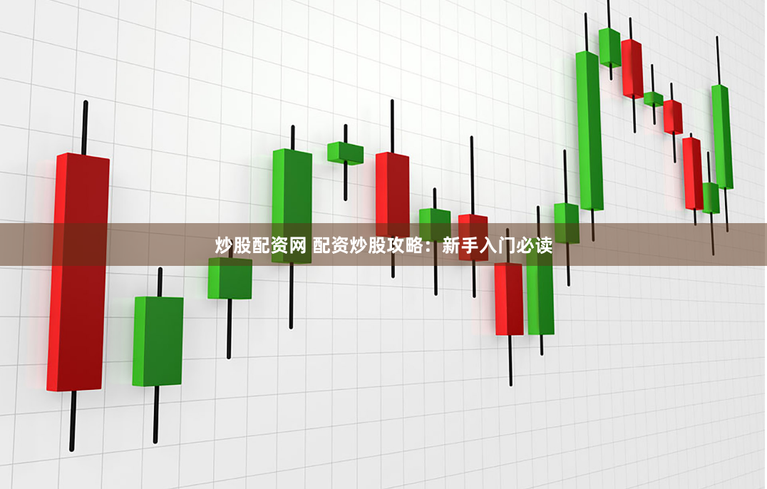 炒股配资网 配资炒股攻略：新手入门必读