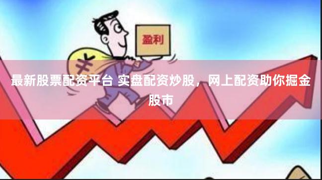最新股票配资平台 实盘配资炒股，网上配资助你掘金股市