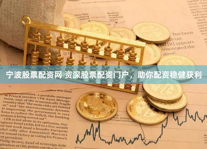 宁波股票配资网 资深股票配资门户，助你配资稳健获利
