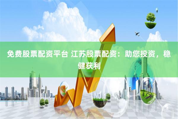 免费股票配资平台 江苏股票配资：助您投资，稳健获利