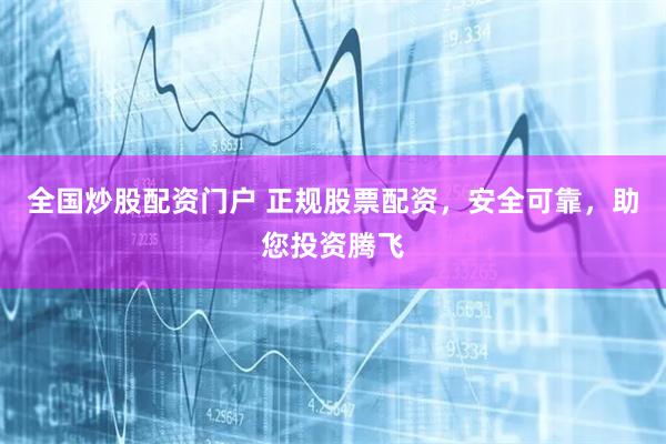 全国炒股配资门户 正规股票配资，安全可靠，助您投资腾飞