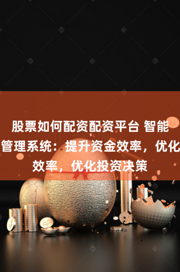 股票如何配资配资平台 智能股票配资管理系统：提升资金效率，优化投资决策