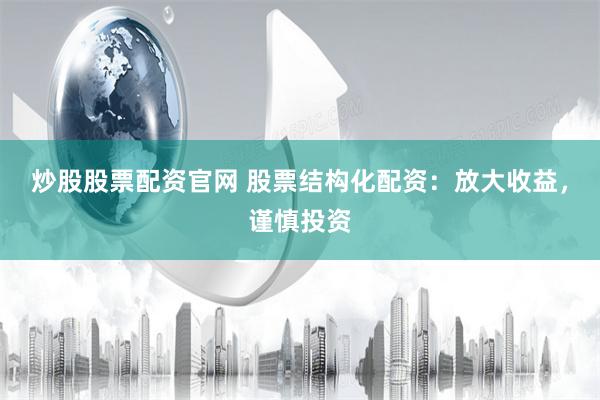 炒股股票配资官网 股票结构化配资：放大收益，谨慎投资