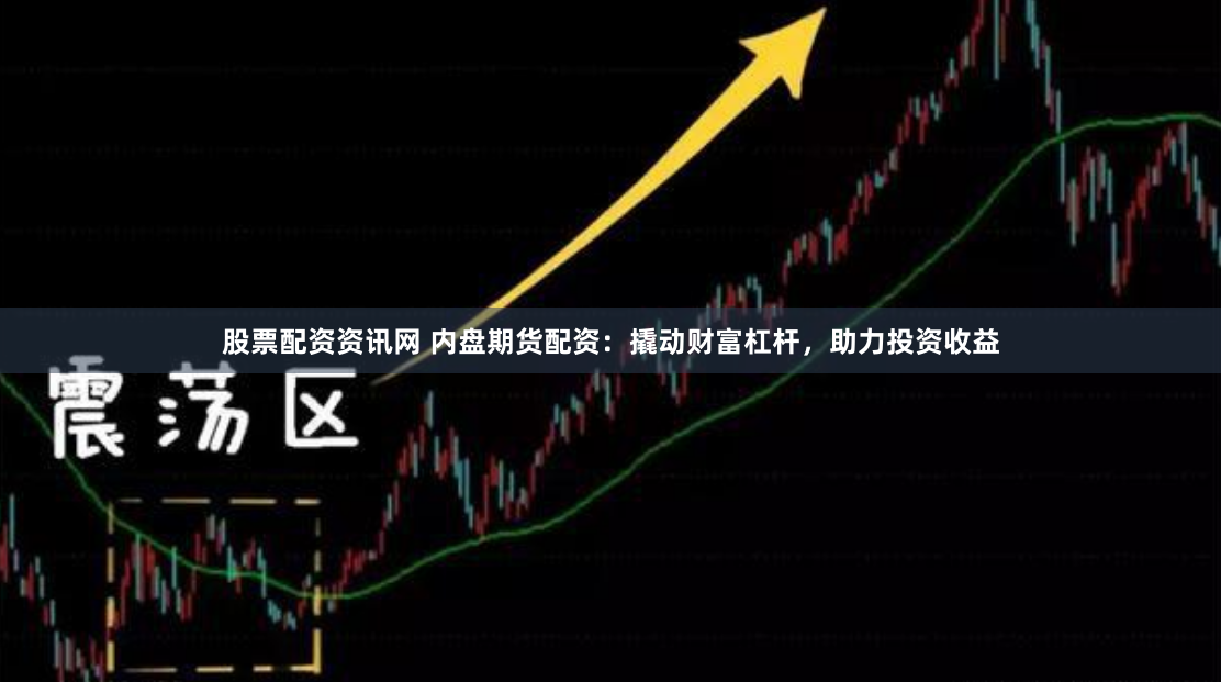 股票配资资讯网 内盘期货配资：撬动财富杠杆，助力投资收益