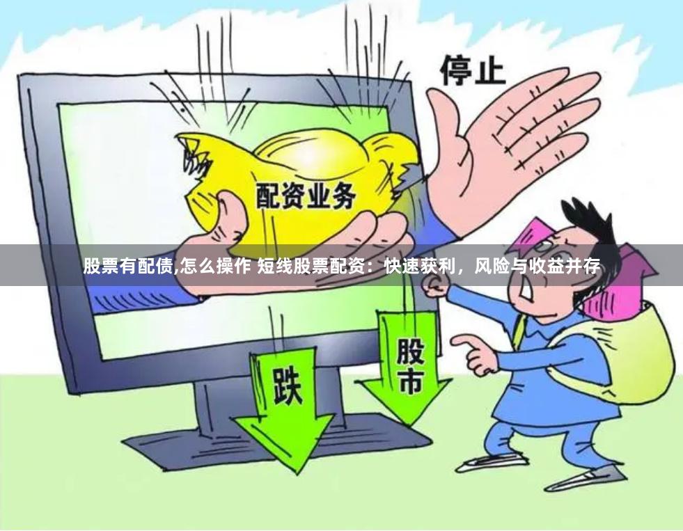 股票有配债,怎么操作 短线股票配资：快速获利，风险与收益并存