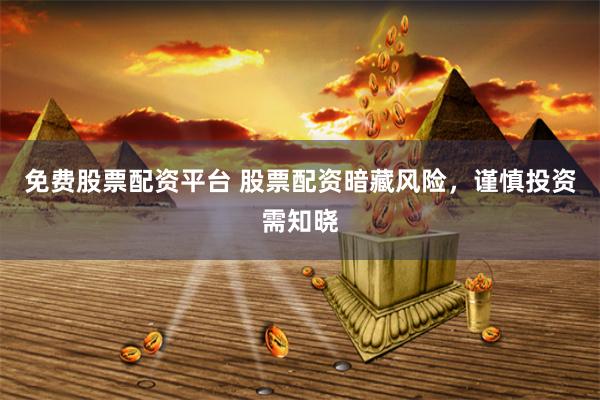 免费股票配资平台 股票配资暗藏风险，谨慎投资需知晓