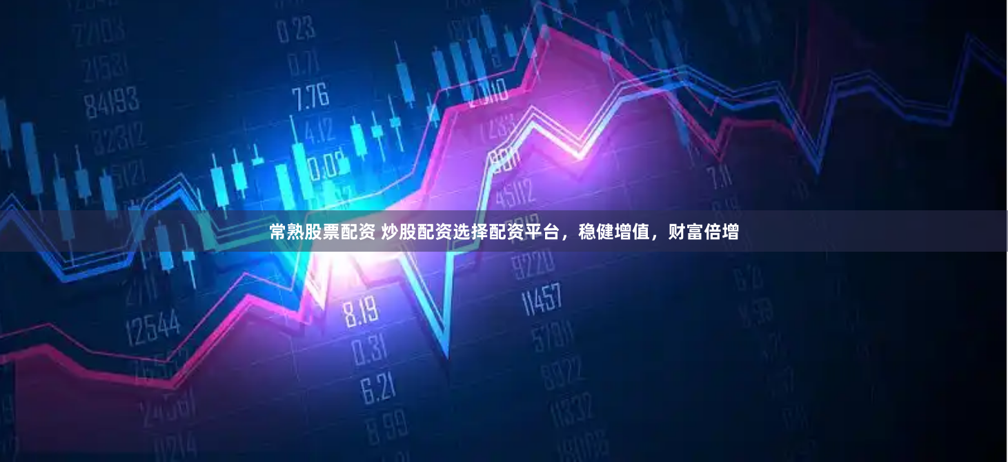 常熟股票配资 炒股配资选择配资平台，稳健增值，财富倍增