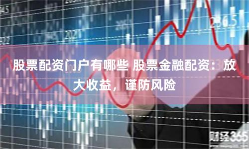 股票配资门户有哪些 股票金融配资：放大收益，谨防风险