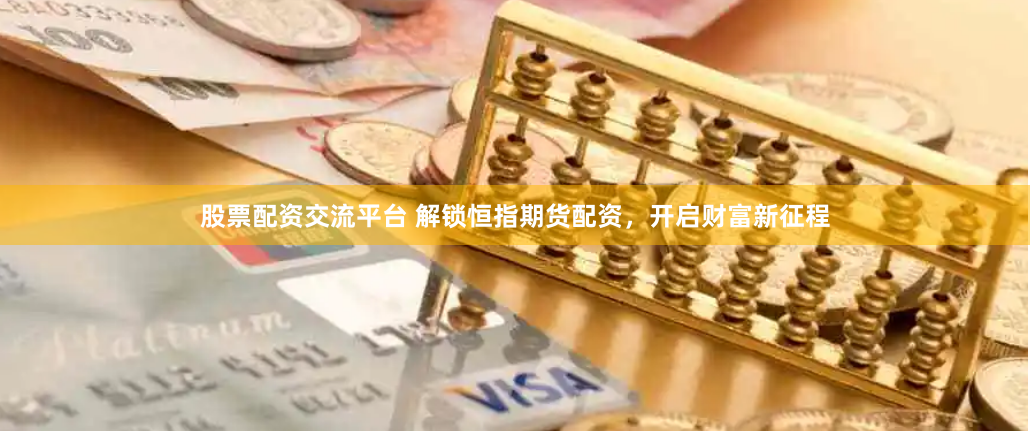 股票配资交流平台 解锁恒指期货配资，开启财富新征程