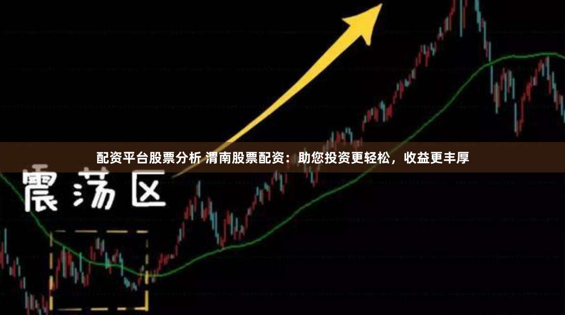 配资平台股票分析 渭南股票配资：助您投资更轻松，收益更丰厚