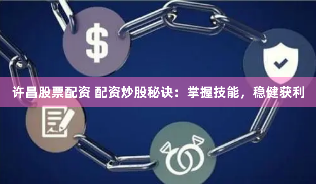 许昌股票配资 配资炒股秘诀：掌握技能，稳健获利