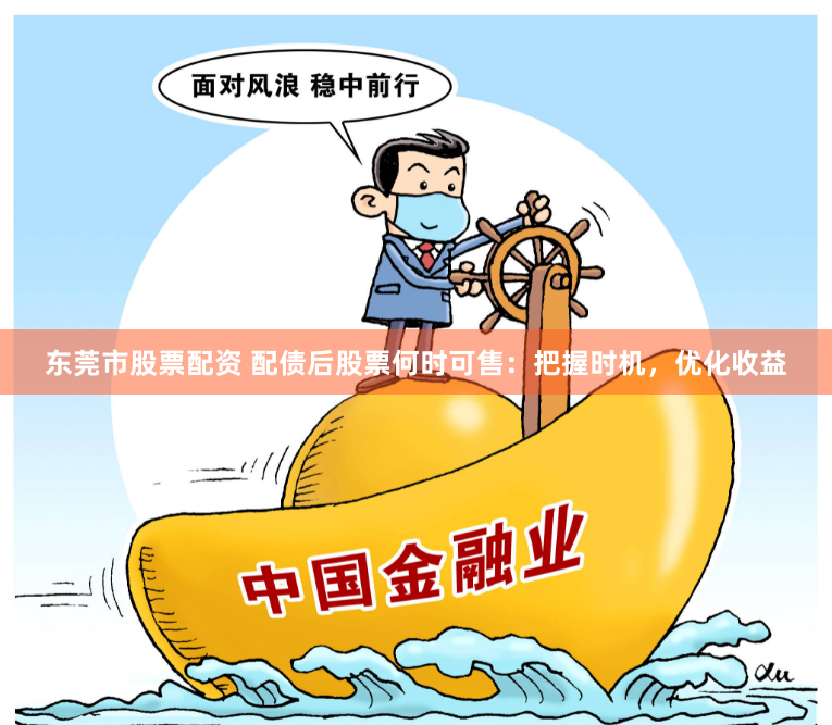东莞市股票配资 配债后股票何时可售：把握时机，优化收益