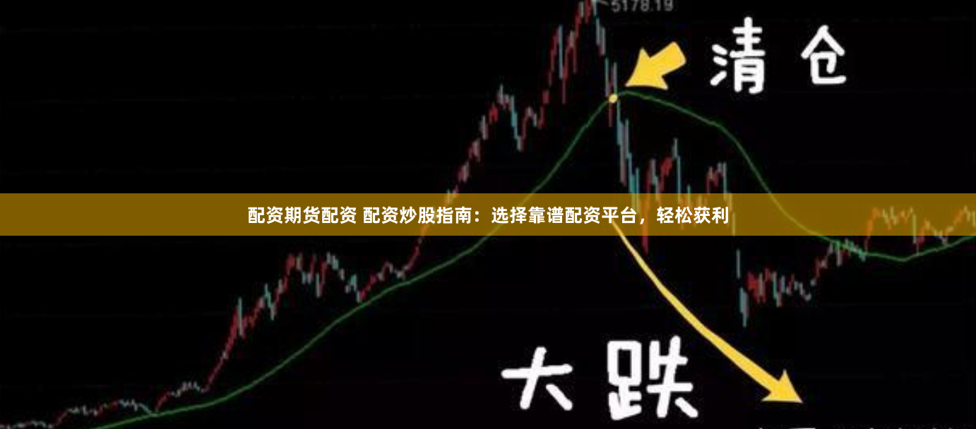 配资期货配资 配资炒股指南：选择靠谱配资平台，轻松获利