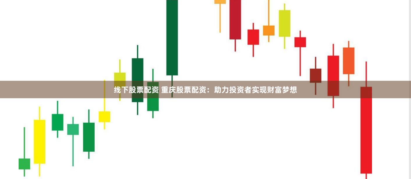 线下股票配资 重庆股票配资：助力投资者实现财富梦想