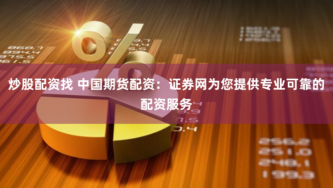 炒股配资找 中国期货配资：证券网为您提供专业可靠的配资服务
