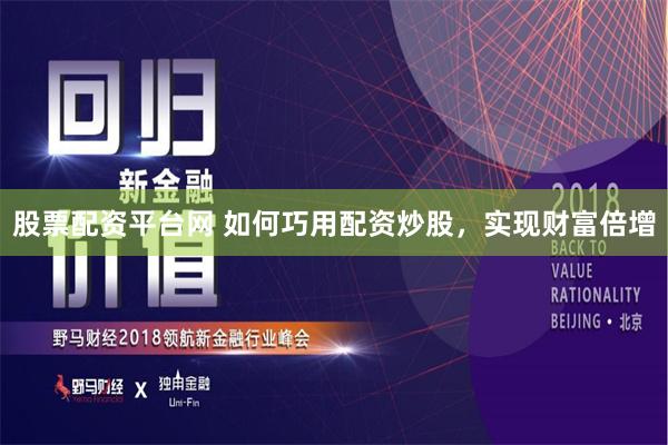 股票配资平台网 如何巧用配资炒股,实现财富倍增
