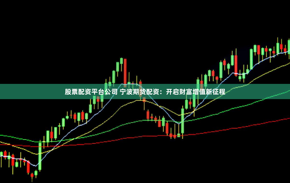 股票配资平台公司 宁波期货配资：开启财富增值新征程