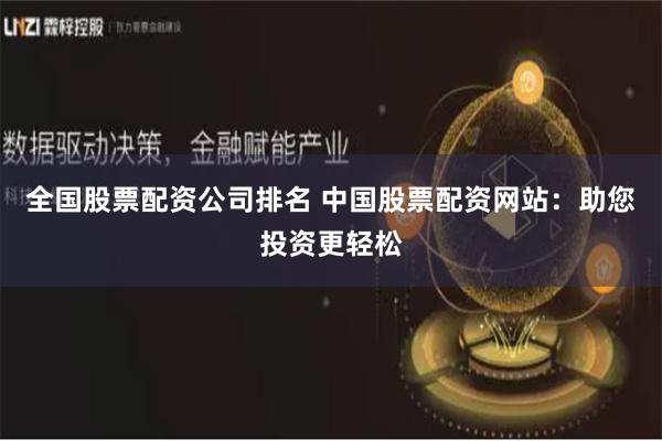 全国股票配资公司排名 中国股票配资网站：助您投资更轻松