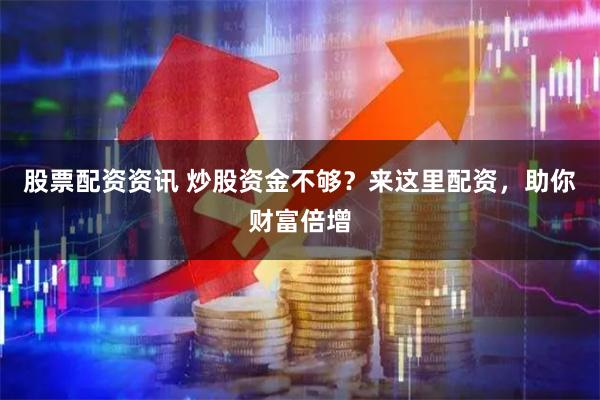 股票配资资讯 炒股资金不够？来这里配资，助你财富倍增