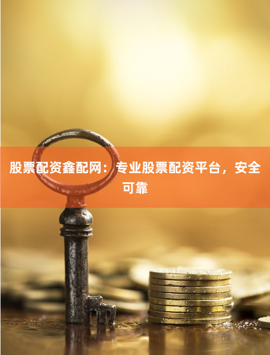 股票配资鑫配网：专业股票配资平台，安全可靠