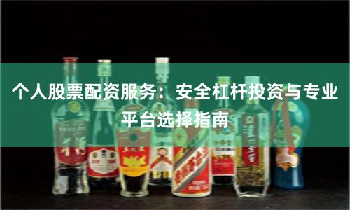 个人股票配资服务：安全杠杆投资与专业平台选择指南