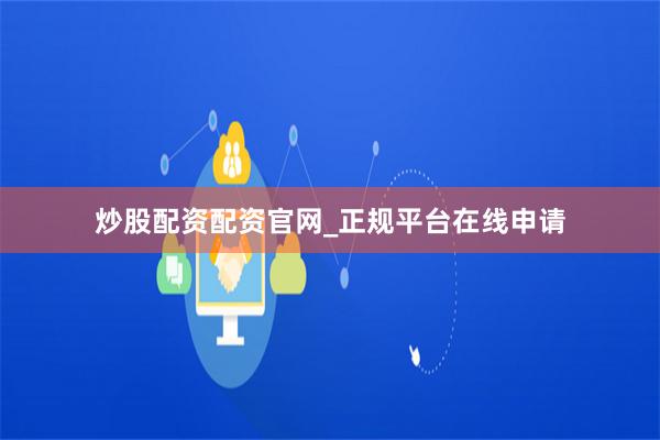 炒股配资配资官网_正规平台在线申请