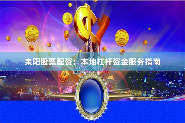 耒阳股票配资：本地杠杆资金服务指南