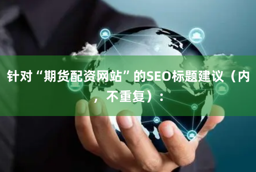 针对“期货配资网站”的SEO标题建议（内，不重复）：