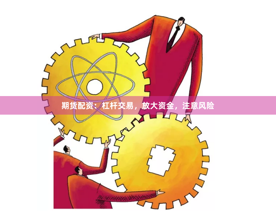 期货配资：杠杆交易，放大资金，注意风险