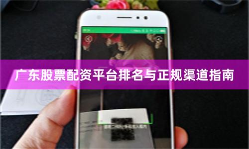 广东股票配资平台排名与正规渠道指南