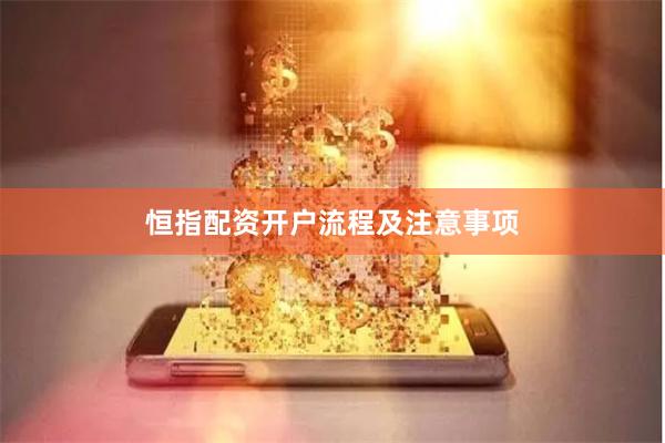 恒指配资开户流程及注意事项
