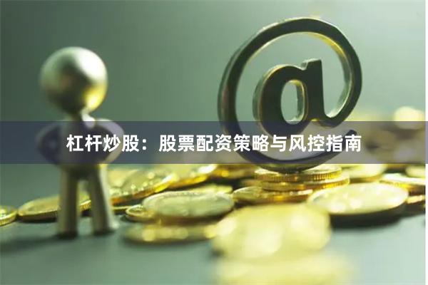 杠杆炒股：股票配资策略与风控指南