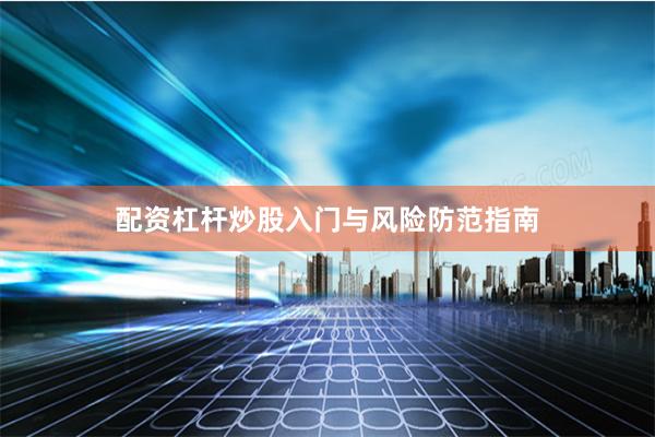 配资杠杆炒股入门与风险防范指南