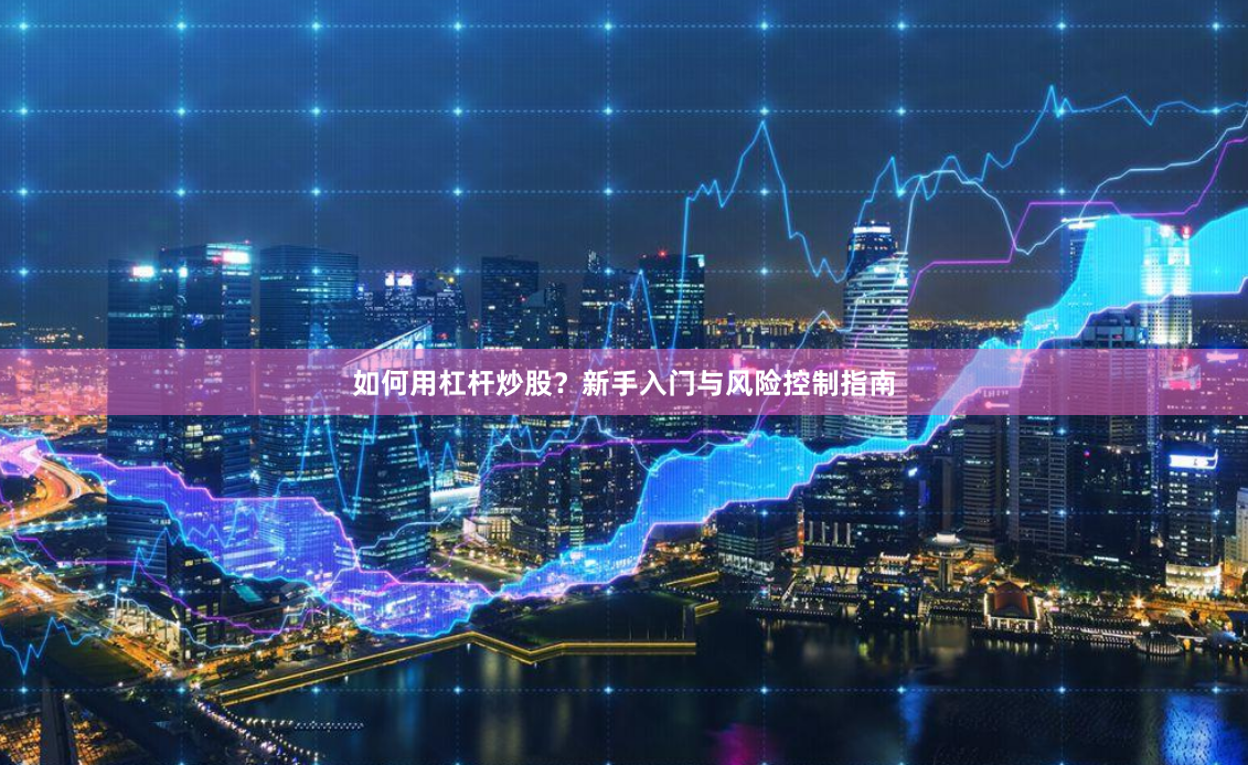 如何用杠杆炒股？新手入门与风险控制指南