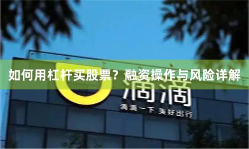 如何用杠杆买股票？融资操作与风险详解