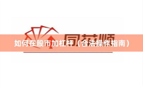 如何在股市加杠杆（合法操作指南）