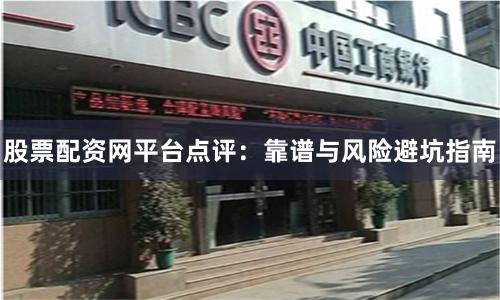股票配资网平台点评：靠谱与风险避坑指南